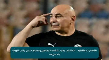 انتصارات متتالية.. المنتخب يعيد شغف الجماهير وحسام حسن يكتب تاريخًا بلا هزيمة